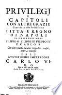 Privilegi Et Capitoli Con Altre Gratie, Concesse alla ... Citta di Napoli & Regno ... di nuovo ... Ristampati Con le nuove Gratie e Privilegii conceduti e confirmati ... Di Carlo VI Imperadore