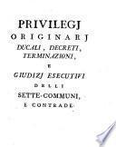 Privilegi originari ducali, decreti, terminazioni, e giudizi esecutivi delli Sette Communi e sue contrade
