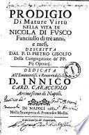 Prodigio di mature virtu nella vita di Nicola di Fusco fanciullo di tre anni, e mesi, descritta dal P.D. Pietro Gisolfo della congregazione de' PP. Pij Operarij