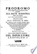 Prodromo ouero saggio di alcune inuentioni nuoue premesso all'arte maestra opera che prepara il p. Francesco Lana bresciano della Compagnia di Giesu. Per mostrare li piu reconditi principij della naturale filosofia, riconosciuti con accurata teorica nelle piu segnalate inuentioni, ed isperienze sin'hora ritrouate da gli scrittori di questa materia & altre nuoue dell'autore medesimo ..