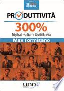 Produttività 300%. Triplica i risultati e goditi la vita