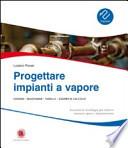 Progettare impianti a vapore. Disegni, diagrammi, tabelle, esempi di calcolo