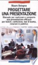 Progettare una presentazione. Manuale per realizzare e proporre una presentazione efficace per lezioni, conferenze, tesi di laurea, relazioni in pubblico