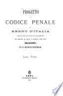 Progetto del codice penale del regno d'Italia presentato alla Camera dei Deputati nella tornata del 25 novembre 1876 dal Ministro di Grazia e Giustizia e dei Culti Mancini con la relazione ministeriale