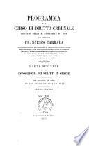 Programma del corso di diritto criminale dettato nella R. Università di Pisa parte speciale ossia esposizione dei delitti in specie, con aggiunta di note per uso della pratica forense [di] Francesco Carrara