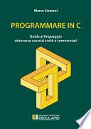 Programmare in C. Guida al linguaggio attraverso esercizi svolti e commentati