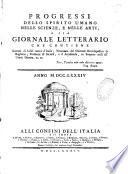 Progressi dello spirito umano nelle scienze, e nelle arti, o sia Giornale letterario che contiene estratti di libri nuovi d'Italia; transuato del giorale enciclopedico di Buglione; problemi di societa, e d'Accademie, ec. scoperte utili all' uman genere, ec. ec