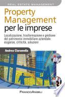 Property management per le imprese. Localizzazione, trasformazione e gestione del patrimonio immobiliare aziendale: esigenze, criticità, soluzione