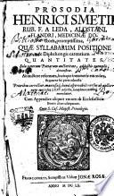 Prosodia Henrici Smetii, Rub. F. a Leda, Alostani, Flandri, medicinae Doctoris, promptissima, quae syllabarum positione & diphthongis carentium quantitates, sola veterum poetarum auctoritate, adductis exemplis, demonstrat. Ad auctore reformata, locisque innumeris emendata, & quarta sui parte aucta ... Cum appendice aliquot vocum ab ecclesiasticis poetis aliter usurpatum