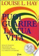 Puoi guarire la tua vita. Pensa in positivo per ritrovare il benessere fisico e la serenità interiore