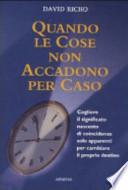 Quando le cose non accadono per caso. Cogliere il significato nascosto di coincidenze solo apparenti per cambiare il proprio destino