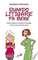 Quando litigare fa bene. Come risolvere i conflitti in famiglia con il cuore e il buon senso