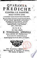 Quaranta prediche contra le passioni dalla radice loro a ragione vmana e cristiana ribellanti ... opera del padre maestro f. Tommaso Spinelli ..