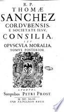 R.P. Thomae Sanchez Cordubensis, Societatis Iesu, Consilia, seu opuscula moralia duobus tomis contenta