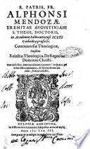 R. patris fr. Alphonsi Mendozæ ... Controuersiæ theologicæ, ejusdem relectio theologica, de regno ac dominio Christi. Cum indicibus, controuersiarum, locorum s. scripturae, ..