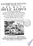 RACCOLTA D'AUTORI CHE TRATTANO DEL MOTO DELL'ACQUE EDIZIONE SECONDA. CORRETTA, ED ILLUSTRATA CON ANNOTAZIONI, AUMENTATA DI MOLTE SCRITTURE, E RELAZIONI, ANCO INDITE, E DISPOSTA IN UN ORDINE PIÙ COMODO PER GLI STUDIOSI DI QUESTA SCIENZA.