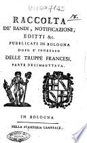 Raccolta de' bandi, notificazioni, editti &c. pubblicati in Bologna dopo l'ingresso delle truppe francesi accaduto li 18. giugno 1796. Parte prima-decimanona!