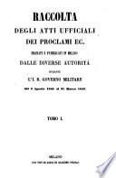 Raccolta degli atti ufficiali dei proclami ec. emanati e pubblicati in Milano dalle diverse autorità durante l'I. R. Governo militare ...
