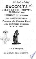 Raccolta delle leggi, editti, proclami &c. pubblicati in Bologna dopo la nuova costituzione presentata dal cittadino Trouvé alla Repubblica cisalpina. Parte 1. -17.!