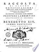 Raccolta di alcune notificazioni editti, ed istruzioni pubblicate pel buon governo della sua diocesi dall'eminentiss. e reverendiss. signor cardinale Prospero Lambertini arcivescovo di Bologna ora Benedetto 14. sommo pontefice. Tomo primo[-secondo]