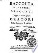 RACCOLTA DI ALCUNI DISCORSI Composi da alcuni Insigni ORATORI Della Compagnia di GESU. DECA TERZA