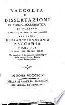 Raccolta di dissertazioni di storia ecclesiastica in italiano o scritte, o tradotte dal francese Altre non piu stampate, altre tratte da' giornali e da Raccolte d'Italia e di Oltrammontani, ma cronologicamente disposte e ad ogni secolo precedute da un compendio cronologico di esso per opera di Francescantonio Zaccaria