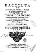 Raccolta di ingegnose, vaghe, e varie compositioni del signor Ludouico Leporeo di nuouo ristampate, e ricorrette, e cauate da manoscrirti [!], e date in luce da Gioseppe San-Germano Coruo libraro à Pasquino. Per frutto, e diletto de' Virtuosi. Dedicate all'illustrissimo signore Giouanni Michele Torre