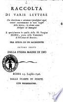 Raccolta di varie lettere che descrivono e attestano i prodigiosi segni veduti costantemente in vari luoghi della Marca, in alcune sante reliquie ed immagini e specialmente in quella della S.S. Vergine Maria, posta nella cattedrale di S. Ciriaco di Ancona per opera di un sacerdote povero servo della stessa Madre di Dio
