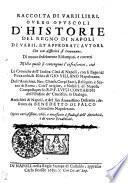 Raccolta Di Varii Libri, Overo Opvscoli D'Historie Del Regno Di Napoli Di Varii, Et Approbati Avtori, Che con difficoltà si trouauano. Di nuouo fedelmente Ristampati, e corretti Nella quale si contengono l'infrascritti, cioè