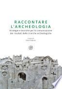 Raccontare l’archeologia. Strategie e tecniche per la comunicazione dei risultati delle ricerche archeologiche