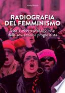 Radiografia del femminismo. Storia, idee e protagoniste della sovversione progressista