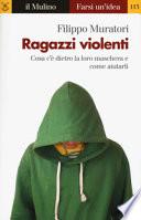 Ragazzi violenti. Cosa c'è dietro la loro maschera e come aiutarli
