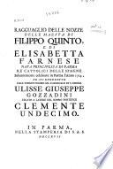 Ragguaglio delle nozze delle Maestá di Filippo Quinto e di Elisabetta Farnese ... re Cattolici delle Spagne solennemente celebrate in Parma l'anno 1714, ed ivi benedette dall ... Cardinale di S. Chiesa Ulisse Giuseppe Gozzadini legato a latere del ... Pontefice Clemente Undecimo