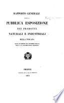 Rapporto generale della pubblica Esposizione dei prodotti naturali e industriali della Toscana fatta in Firenze nel Novembre MDCCCL., etc