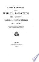 Rapporto generale della pubblica ̱positione dei prodotti naturali e industriali della Toscana fatta in Firenze 1850 ...