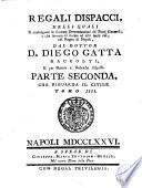 *Reali dispacci, nelli quali si contengono le sovrane determinazioni de' punti generali, o che servono di norma ad altri simili casi, nel Regno di Napoli, dal dottor d. Diego Gatta raccolti, e per materie e rubriche disposti. Parte prima [-terza]. - Napoli : a spese di Giuseppe-Maria Severino-Boezio, da cui si vendono nella sua stamperia nel rione della Pace, 1773-1777. - 11 v. ; 4o. ((Tit. dei v. 3-11: Regali dispacci .. - Nei v. 1-2 le p. non sono numerate e nel v. 2 prosegue la fascicolazione del v. 1. - Stemma xil. di Ferdinando di Borbone sui front. - Cors. ; rom. - Iniziali e testatine xil
