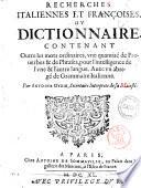 Recherches italiennes et françoises, ou dictionnaire, contenant outre les mots ordinaires, vne quantité de prouerbes & de phrases pour l'intelligence de l'vne & l'autre langue. Auec vn abregé de Grammaire Italienne. Par Antoine Oudin, secretaire Interprete de sa Maiesté