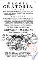 Reggia oratoria, in cui Sono tutti i Verbi italiani, ed altri molti Vocaboli dell'ultima Crusca, con tutti i loro diversi significati. A questi, posti per alfabeto perfetto, corrisponde il suo latino con varie frasi, e modi diversi di dire, cavati dal Tesoro della Lingua Latina, dal Calepino, dall'Onomastico Romano, e dal Dizionario Reale del P. Pomei ... Opera data in luce da Giovanni Margini della Compagnia di Gesu