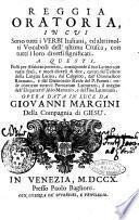 Reggia oratoria in cui sono tutti i verbi italiani, ed altri molti vocaboli dell'ultima Crusca, con tutti i loro diversi significati. ... Opera data in luce da Giovanni Margini ..