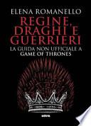Regine, draghi e guerrieri. La guida non ufficiale a Game of Thrones