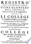Registro degl'illustrissimi signori Gonfalonieri del popolo della città di Bologna, detti li collegi o'tribuni della plebe ... cominciando dall'anno 1500, proseguendo per tutto il MDCLXXX, etc. [Edited by P. Ruinetti.]