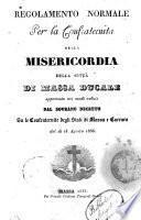 Regolamento normale per la Confraternita della Misericordia della città di Massa Ducale approvato nei modi voluti dal sovrano decreto su le Confraternite degli stati di Massa e Carrara del dì 13 agosto 1836