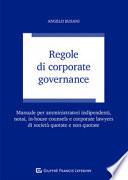 Regole di corporate governance. Manuale per amministratori indipendenti, notai, in-house counsels e corporate lawyers di società quotate e non quotate