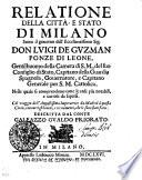 Relatione Della Città, E Stato Di Milano Sotto il gouerno dell'Eccellentissimo Sig. Don Lvigi De Gvzman Ponze Di Leone, Gentilhuomo della Camera di S. M., del suo Consiglio di Stato, Capitano della Guardia Spagnola, Gouernatore, e Capitano Generale per S. M. Cattolica. Nella quale si comprendono tutte le cose piu notabili, e curiose da sapersi. Col viaggio dell'Augustissima Imperatrice da Madrid a questa Città, con tutti gl'honori, e riceuimenti, che le sono stati fatti