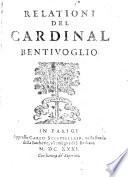 Relationi fatte dall'illmo ... Cardinal Bentivoglio in tempo delle sue nuntiature di Fiandra, e di Francia. Date in luce da Erycio Puteano
