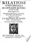 Relationi vniuersali di Giouanni Botero Benese. Diuise in quattro parti. Arricchite di molte cose rare, e memorabili, e con l'vltima mano dell'autore. Aggiuntoui di nuouo la Ragione di Stato del medesimo