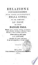 Relazione d'un viaggio di scoperte alla costa occidentale della Corea ed alla grand'isola Lu-Tsciu del capitano Basilio Hall ... Prima traduzione dall'inglese di F. Contarini. Corredata del ritratto dell'autore di una carta geografica, e di rami colorati