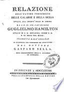Relazione dell'ultimo terremoto delle Calabrie e della Sicilia inviata alla Società Reale di Londra da ... Guglielmo Hamilton inviato di S.M. Britannica presso S.M. il Re delle Due Sicilie. Tradotta dall'inglese ed illustrata con prefazione ed annotazioni dal dottore Gasparo Sella, socio corrispondente della R. Accademia dei Georgofili