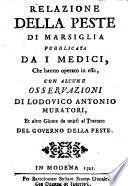 Relazione della peste di Marsiglia pubblicata da i medici, che hanno operato in essa, con alcune osseruazioni di Lodouico Antonio Muratori, ed altre giunte da unirsi al trattato del governo della peste