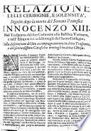 Relazione delle cerimonie, e solennità, seguite dopo la morte del sommo pontefice Innocenzo 13. Nel trasporto del suo cadauere alla Basilica Vaticana, e nell'esequie ivi celebrategli dal Sacro Collegio; ...